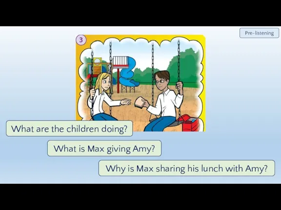What are the children doing? What is Max giving Amy? Why is