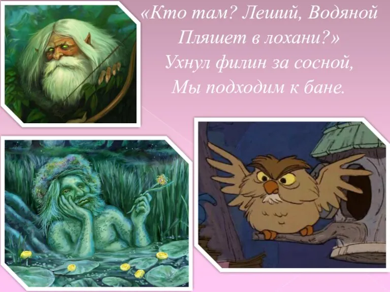 «Кто там? Леший, Водяной Пляшет в лохани?» Ухнул филин за сосной, Мы подходим к бане.