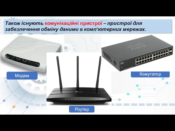 Також існують комунікаційні пристрої – пристрої для забезпечення обміну даними в комп’ютерних мережах. Комутатор Роутер Модем