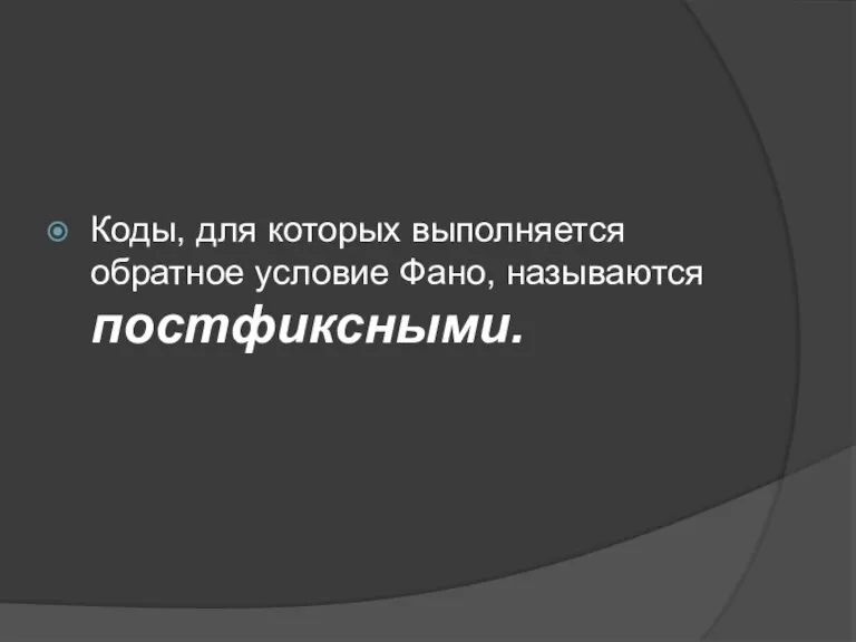 Коды, для которых выполняется обратное условие Фано, называются постфиксными.