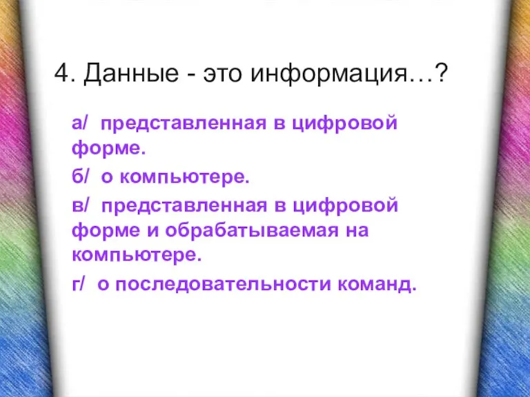 4. Данные - это информация…? а/ представленная в цифровой форме. б/ о