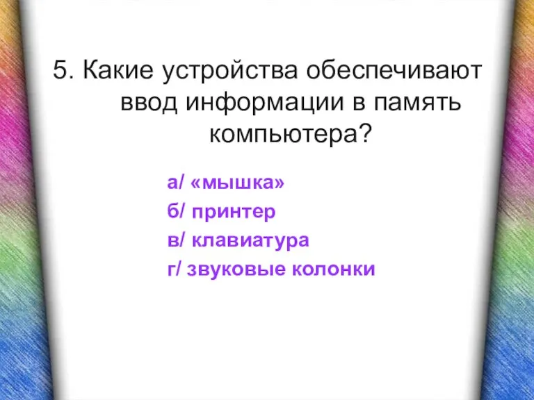 5. Какие устройства обеспечивают ввод информации в память компьютера? а/ «мышка» б/