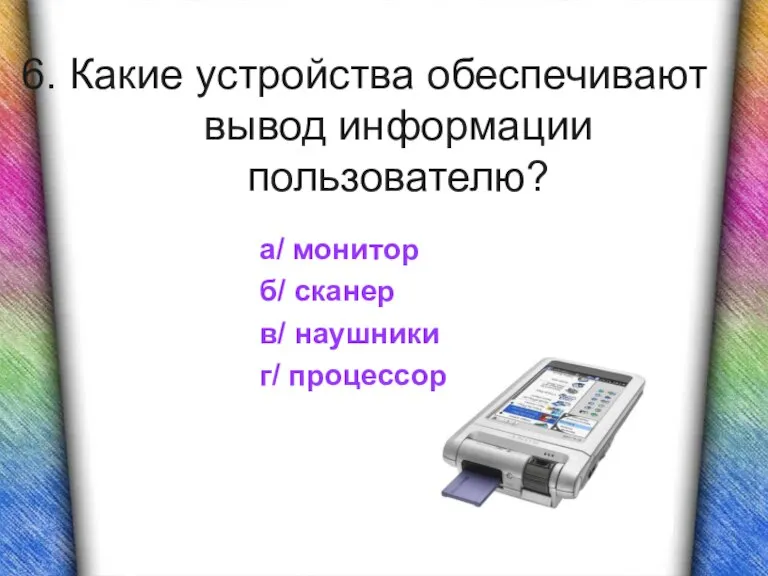 6. Какие устройства обеспечивают вывод информации пользователю? а/ монитор б/ сканер в/ наушники г/ процессор