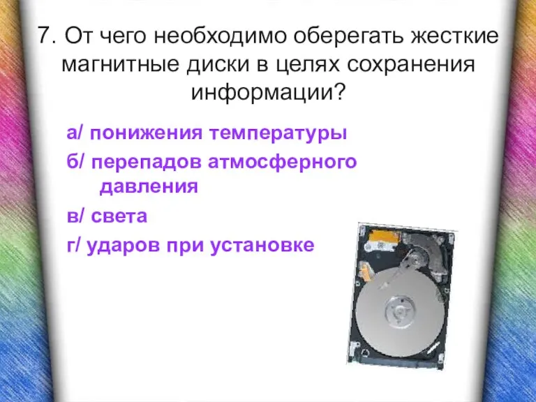 7. От чего необходимо оберегать жесткие магнитные диски в целях сохранения информации?