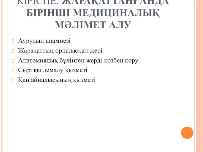 КІРІСПЕ. ЖАРАҚАТТАНҒАНДА БІРІНШІ МЕДИЦИНАЛЫҚ МӘЛІМЕТ АЛУ Аурудың анамнезі Жарақаттың орналасқан жері Анатомиялық