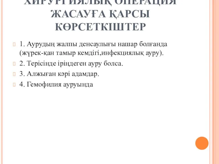 ХИРУРГИЯЛЫҚ ОПЕРАЦИЯ ЖАСАУҒА ҚАРСЫ КӨРСЕТКІШТЕР 1. Аурудың жалпы денсаулығы нашар болғанда (жүрек-қан