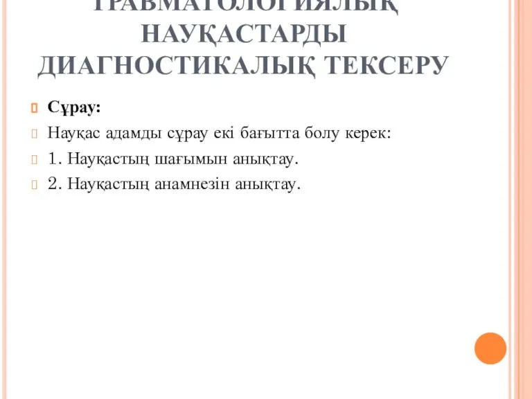 ТРАВМАТОЛОГИЯЛЫҚ НАУҚАСТАРДЫ ДИАГНОСТИКАЛЫҚ ТЕКСЕРУ Сұрау: Науқас адамды сұрау екі бағытта болу керек: