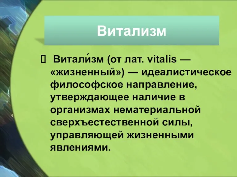 Витализм Витали́зм (от лат. vitalis — «жизненный») — идеалистическое философское направление, утверждающее