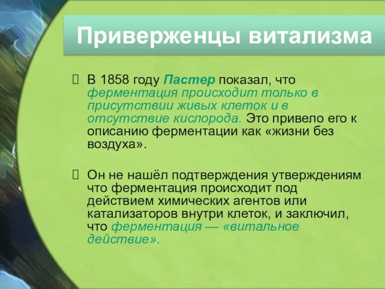 Приверженцы витализма В 1858 году Пастер показал, что ферментация происходит только в