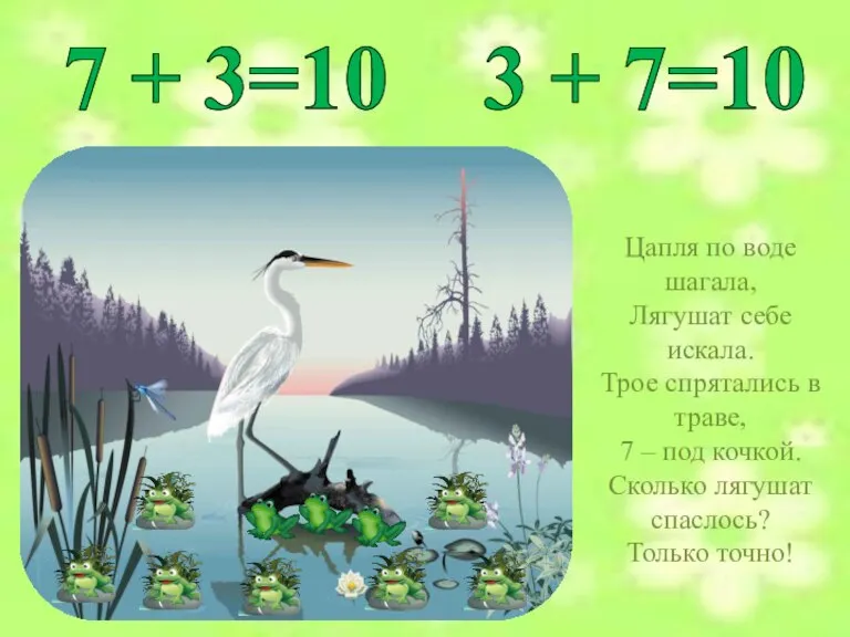 7 + 3=10 3 + 7=10 Цапля по воде шагала, Лягушат себе