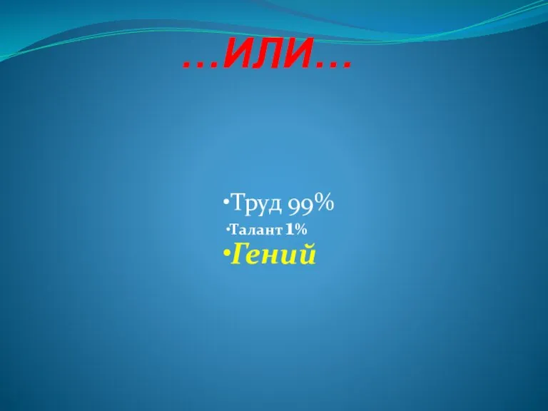 …ИЛИ… Труд 99% Талант 1% Гений