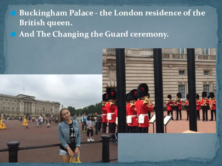Buckingham Palace - the London residence of the British queen. And The Сhanging the Guard ceremony.