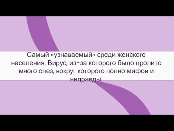 Самый «узнаваемый» среди женского населения. Вирус, из-за которого было пролито много слез,