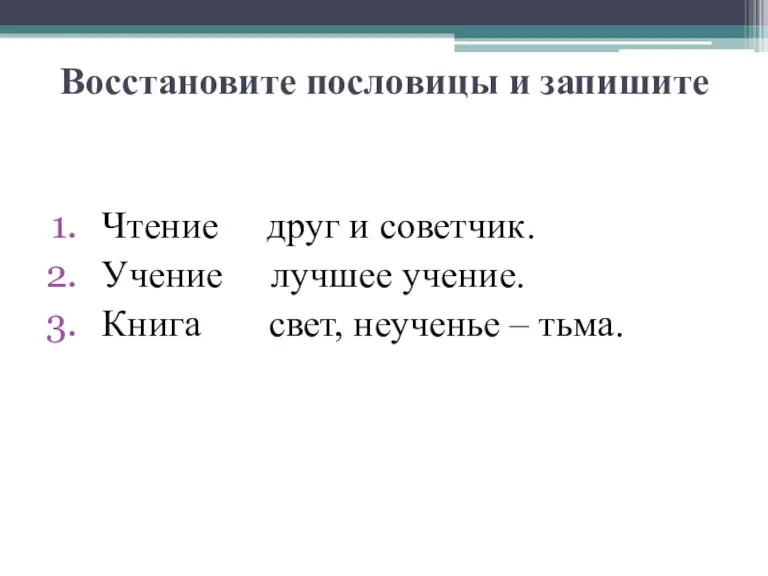 Восстановите пословицы и запишите Чтение друг и советчик. Учение лучшее учение. Книга свет, неученье – тьма.