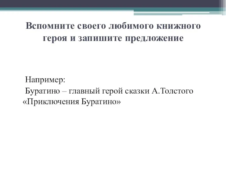 Вспомните своего любимого книжного героя и запишите предложение Например: Буратино – главный