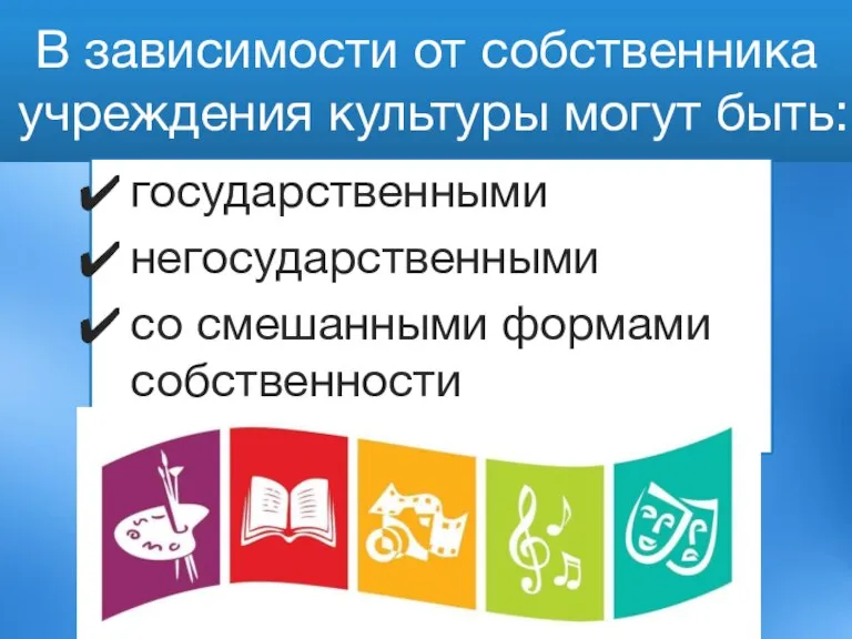 В зависимости от собственника учреждения культуры могут быть: государственными негосударственными со смешанными формами собственности