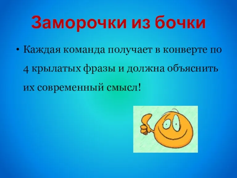 Заморочки из бочки Каждая команда получает в конверте по 4 крылатых фразы