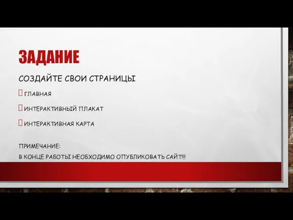 ЗАДАНИЕ СОЗДАЙТЕ СВОИ СТРАНИЦЫ ГЛАВНАЯ ИНТЕРАКТИВНЫЙ ПЛАКАТ ИНТЕРАКТИВНАЯ КАРТА ПРИМЕЧАНИЕ: В КОНЦЕ РАБОТЫ НЕОБХОДИМО ОПУБЛИКОВАТЬ САЙТ!!!