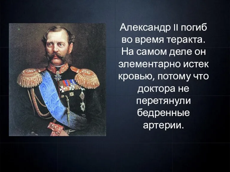 Александр II погиб во время теракта. На самом деле он элементарно истек