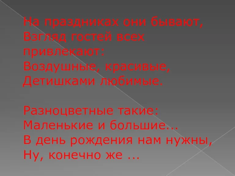 На праздниках они бывают, Взгляд гостей всех привлекают: Воздушные, красивые, Детишками любимые.