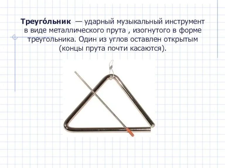 Треуго́льник — ударный музыкальный инструмент в виде металлического прута , изогнутого в