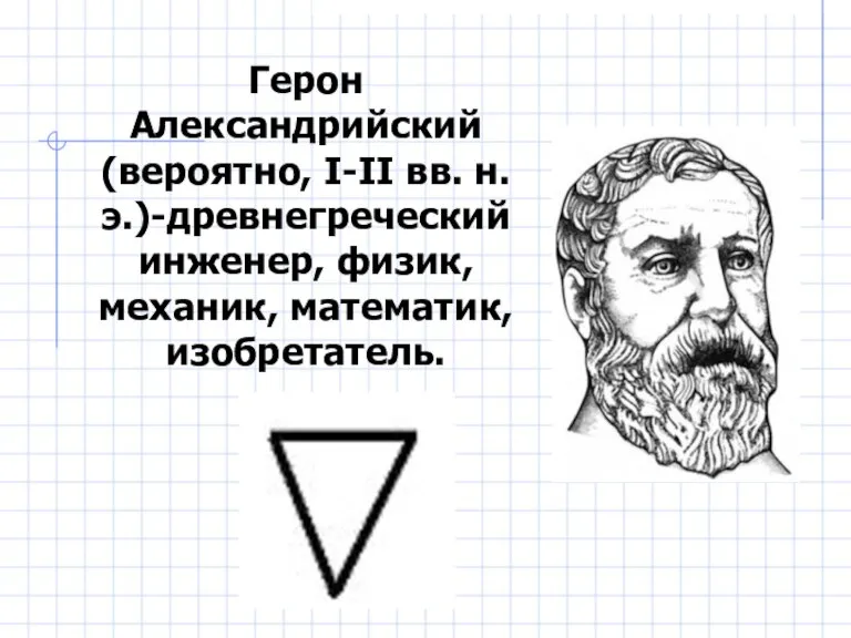 Герон Александрийский (вероятно, I-II вв. н. э.)-древнегреческий инженер, физик, механик, математик, изобретатель.