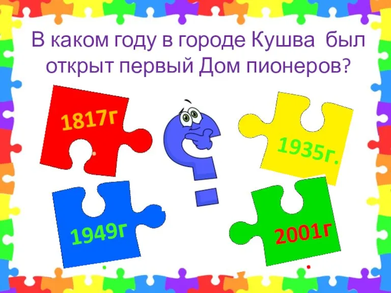 1935г. 1817г. 1949г. 2001г. В каком году в городе Кушва был открыт первый Дом пионеров?