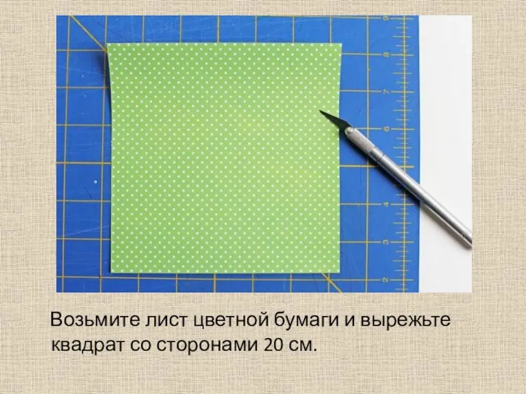 Возьмите лист цветной бумаги и вырежьте квадрат со сторонами 20 см.