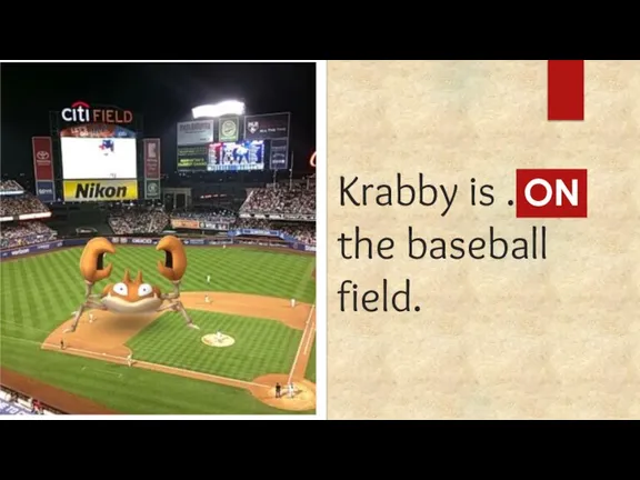 Krabby is ... the baseball field. ON