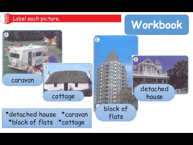 Workbook Label each picture. *detached house *caravan *block of flats *cottage caravan