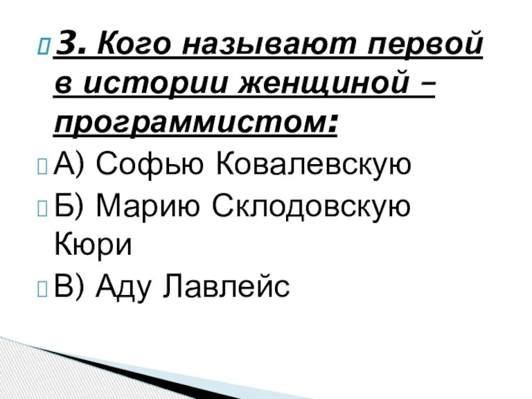 3. Кого называют первой в истории женщиной – программистом: А) Софью Ковалевскую