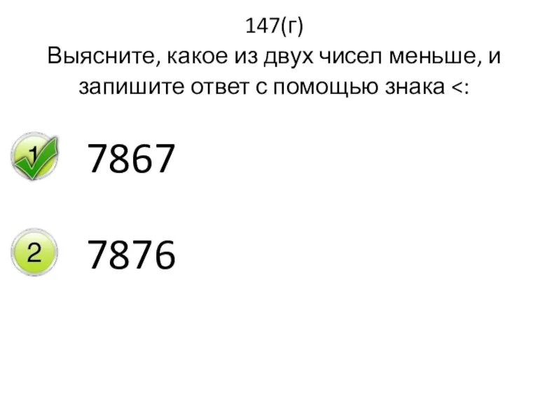 147(г) Выясните, какое из двух чисел меньше, и запишите ответ с помощью знака 7867 7876