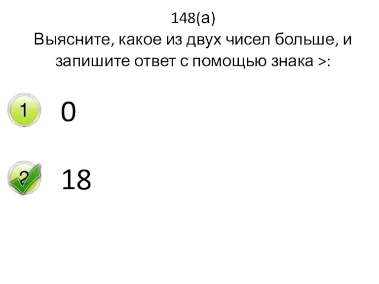 148(а) Выясните, какое из двух чисел больше, и запишите ответ с помощью знака >: 0 18