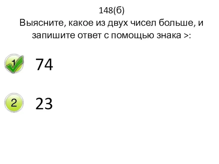 148(б) Выясните, какое из двух чисел больше, и запишите ответ с помощью знака >: 74 23
