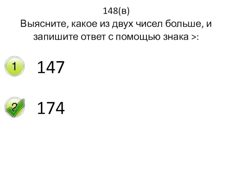 148(в) Выясните, какое из двух чисел больше, и запишите ответ с помощью знака >: 147 174