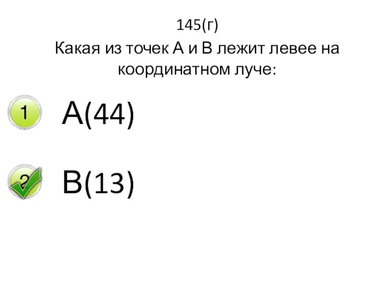 145(г) Какая из точек А и В лежит левее на координатном луче: А(44) В(13)
