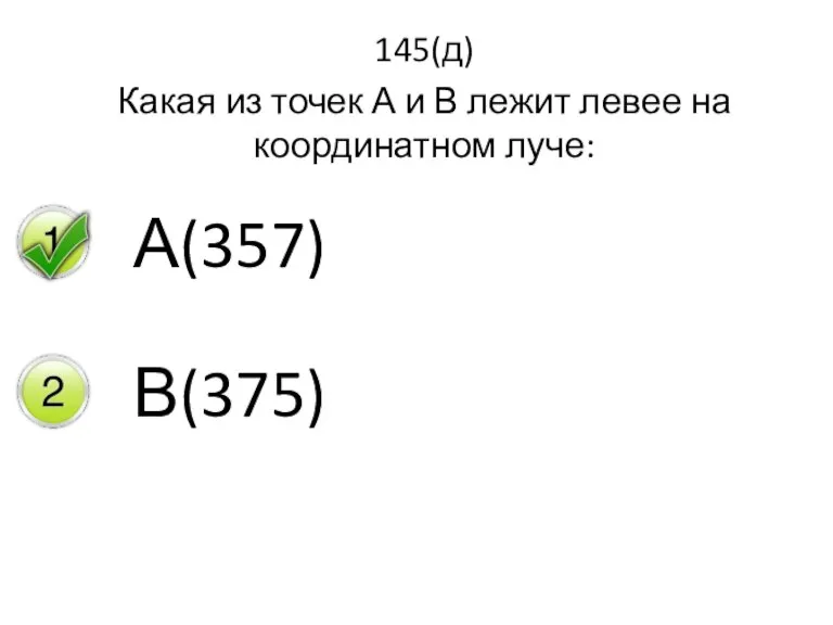 145(д) Какая из точек А и В лежит левее на координатном луче: А(357) В(375)