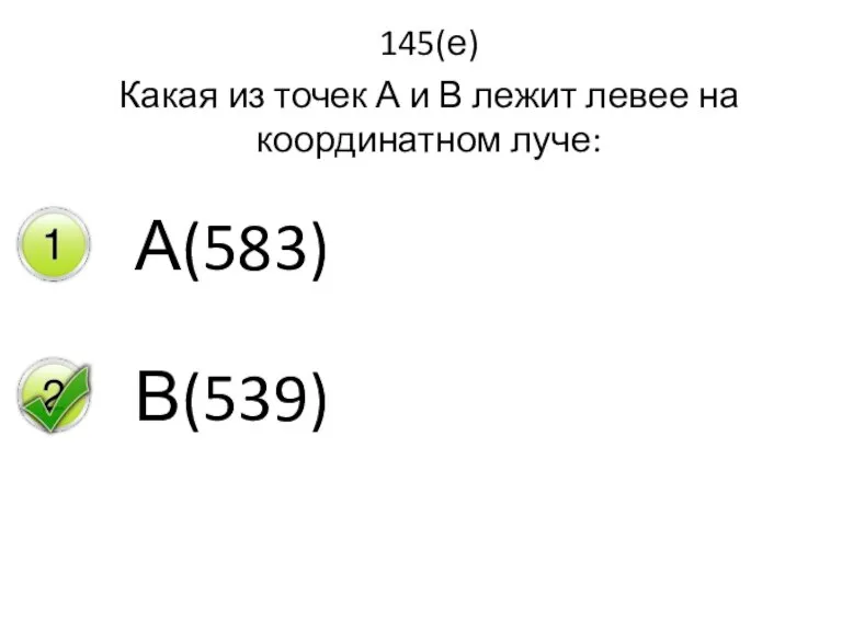 145(е) Какая из точек А и В лежит левее на координатном луче: А(583) В(539)