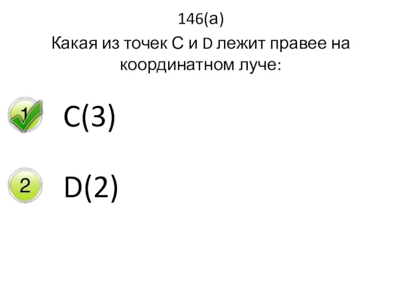 146(а) Какая из точек С и D лежит правее на координатном луче: C(3) D(2)