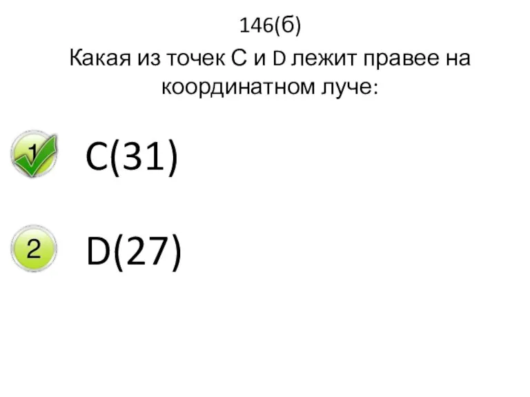 146(б) Какая из точек С и D лежит правее на координатном луче: C(31) D(27)