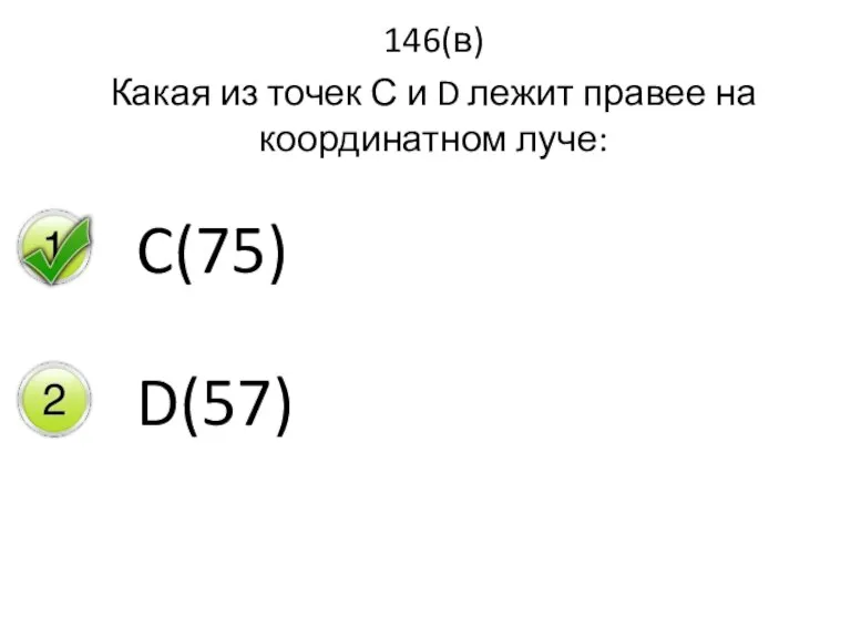 146(в) Какая из точек С и D лежит правее на координатном луче: C(75) D(57)