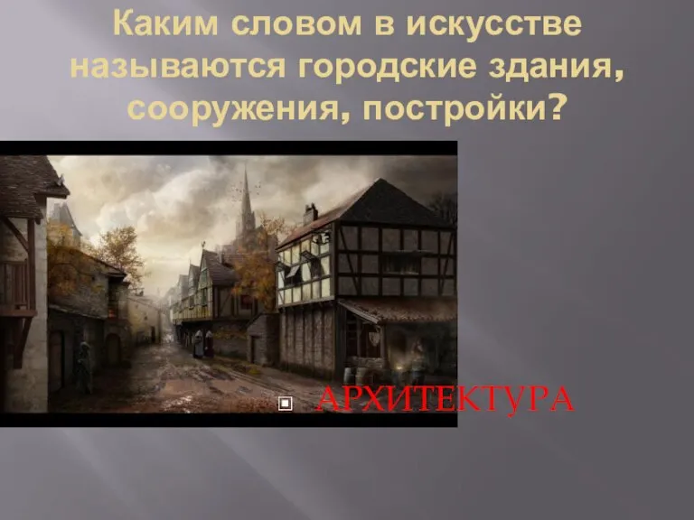 Каким словом в искусстве называются городские здания, сооружения, постройки? АРХИТЕКТУРА