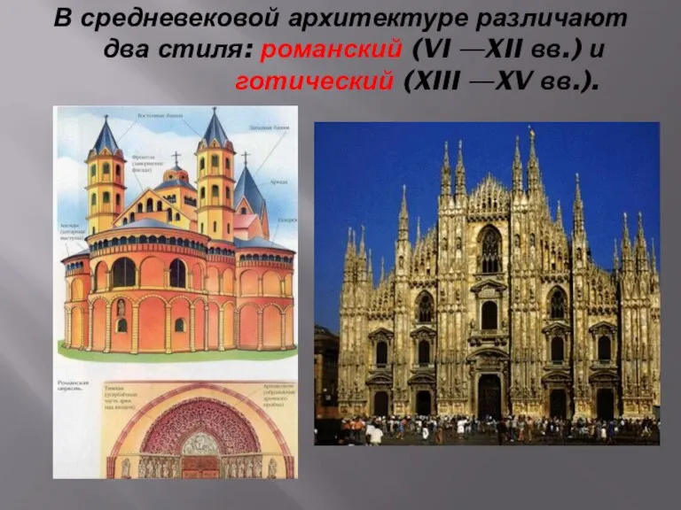 В средневековой архитектуре различают два стиля: романский (VI —XII вв.) и готический (XIII —XV вв.).