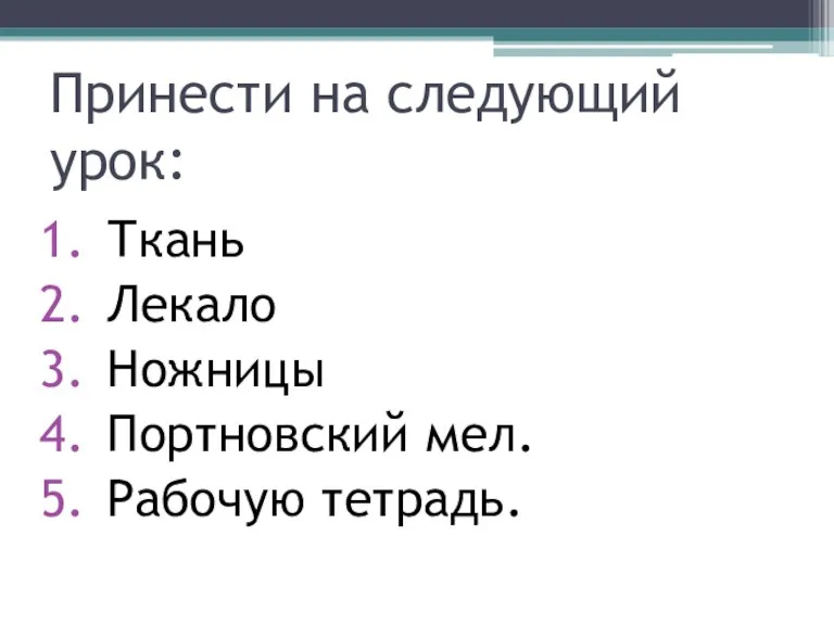 Принести на следующий урок: Ткань Лекало Ножницы Портновский мел. Рабочую тетрадь.