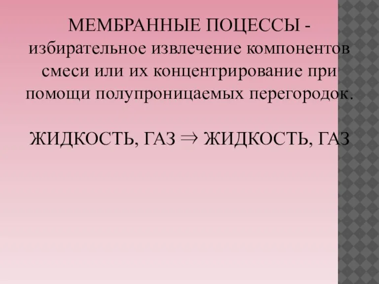 МЕМБРАННЫЕ ПОЦЕССЫ - избирательное извлечение компонентов смеси или их концентрирование при помощи