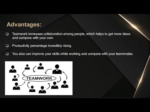 Advantages: Teamwork increases collaboration among people, which helps to get more ideas
