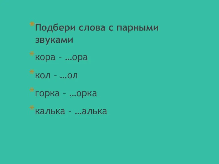 Подбери слова с парными звуками кора – …ора кол – …ол горка