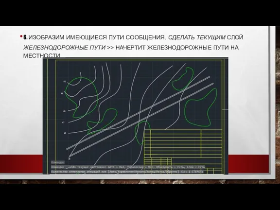 6. ИЗОБРАЗИМ ИМЕЮЩИЕСЯ ПУТИ СООБЩЕНИЯ. СДЕЛАТЬ ТЕКУЩИМ СЛОЙ ЖЕЛЕЗНОДОРОЖНЫЕ ПУТИ >> НАЧЕРТИТ ЖЕЛЕЗНОДОРОЖНЫЕ ПУТИ НА МЕСТНОСТИ.