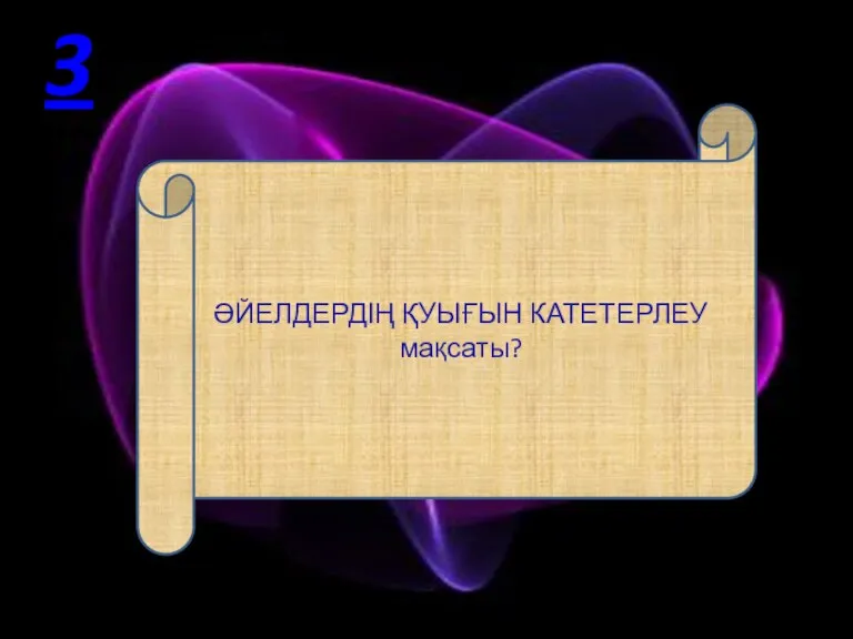 ӘЙЕЛДЕРДІҢ ҚУЫҒЫН КАТЕТЕРЛЕУ мақсаты? 3