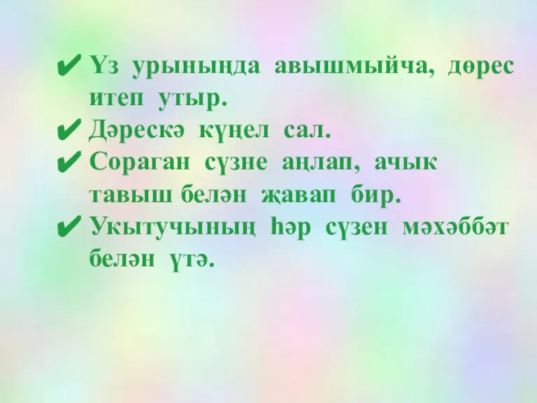 Үз урыныңда авышмыйча, дөрес итеп утыр. Дәрескә күңел сал. Сораган сүзне аңлап,